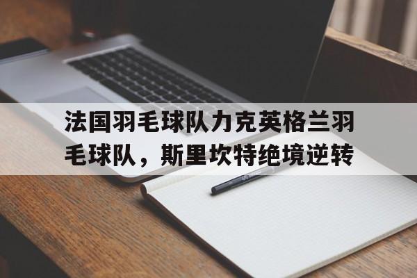 PG电子线上登入-包含法国羽毛球队力克英格兰羽毛球队，斯里坎特绝境逆转的词条