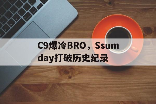 C9爆冷BRO，Ssumday打破历史纪录的简单介绍