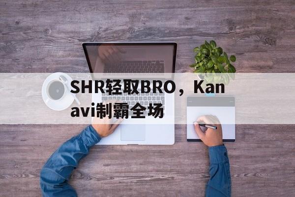 包含SHR轻取BRO，Kanavi制霸全场的词条